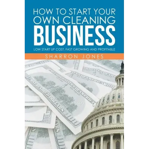How to Start Your Own Cleaning Business: Low Start Up Cost, Fast Growing and Profitable