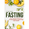 Fasting: The Powerful Method to Losing Weight & Improving Your Health