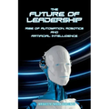 The Future of Leadership: Rise of Automation, Robotics and Artificial Intelligence