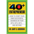 The Forty Plus Entrepreneur: How to Start a Successful Business in Your 40's, 50's and Beyond: How to Start a Successful Business in Your 40's, 50's a