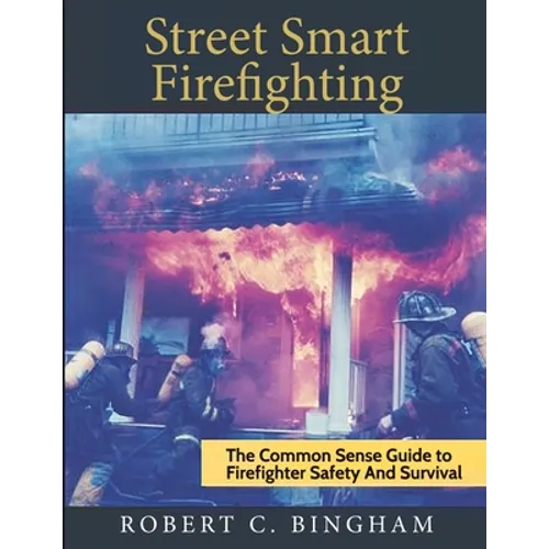street smart firefighting: the common sense guide to firefighter safety and survival