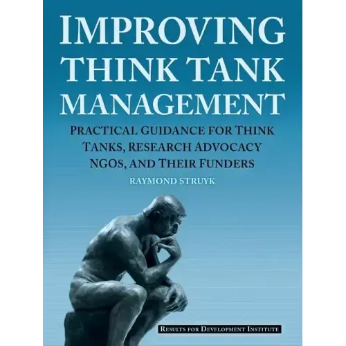 Improving Think Tank Management: Practical Guidance for Think Tanks, Research Advocacy NGOs, and Their Funders