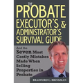 The Probate Administrator's and Executor's Survival Guide: And the Seven Most Costly Mistakes When Selling Properties in Probate