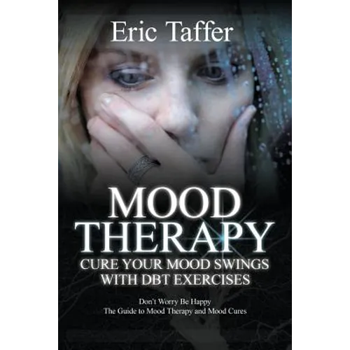 Mood Therapy: Cure Your Mood Swings with DBT Exercises: Don't Worry Be Happy: The Guide to Mood Therapy and Mood Cures