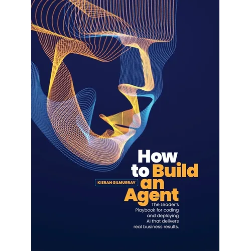 How to Build an Agent: The Leader's Playbook for coding and deploying Al that delivers real business results
