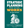 Strategic Planning That Actually Works: A Step-By-Step Guide to Get it Done Faster, Cheaper, and Better Than Ever
