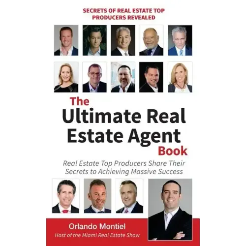 The Ultimate Real Estate Agent Book: Real Estate Top Producers Share Their Secrets to Massive