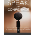 Speak With Confidence - Level Up Your Confidence Speaking in Front of People So You Can Captivate And Influence