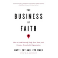 The Business of Faith: How to Lead Yourself, Unify Your Team and Create a Remarkable Organization