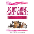 The 90 Day Canine Cancer Miracle: The 3 easy steps to treating cancer Inspired by 5 Time Nobel Peace Prize Nominee
