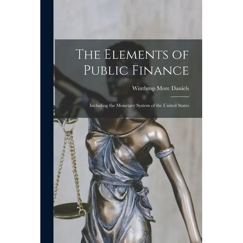 The Elements of Public Finance: Including the Monetary System of the United States