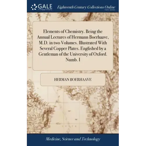 Elements of Chemistry. Being the Annual Lectures of Hermann Boerhaave, M.D. in two Volumes. Illustrated With Several Copper Plates. Englished by a Gen
