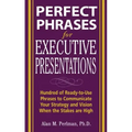 Perfect Phrases for Executive Presentations: Hundreds of Ready-To-Use Phrases to Use to Communicate Your Strategy and Vision When the Stakes Are High