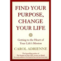 Find Your Purpose, Change Your Life: Getting to the Heart of Your Life's Mission