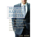 Becoming Harvey Specter: Get the Job, Style, Knowledge and Lifestyle, and Live Life Like Harvey Specter