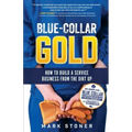 Blue-Collar Gold: How to Build A Service Business From the Dirt Up