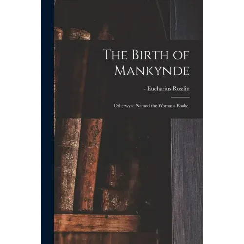 The Birth of Mankynde: Otherwyse Named the Womans Booke.