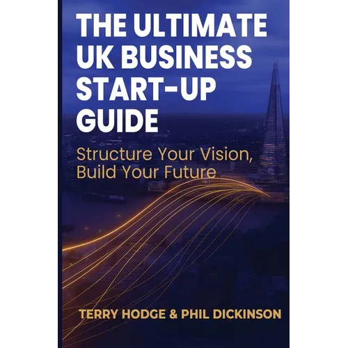 The Ultimate UK Business Start Up Guide: Structure Your Vision, Build Your Future