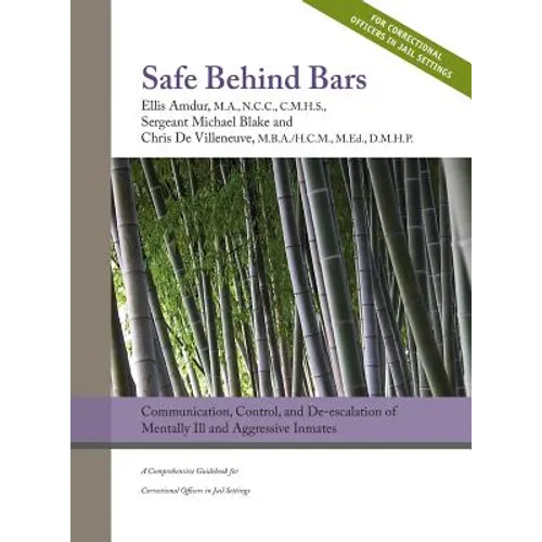 Safe Behind Bars: Communication, Control, and De-escalation of Mentally Ill & Aggressive Inmates: A Comprehensive Guidebook for Correcti