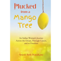 Plucked from a Mango Tree: An Indian Woman's Journey across the Ocean, through Cancer, and to Freedom