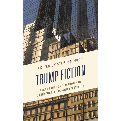 Trump Fiction: Essays on Donald Trump in Literature, Film, and Television