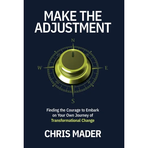 Make the Adjustment: Finding the Courage to Embark on Your Own Journey of Transformational Change