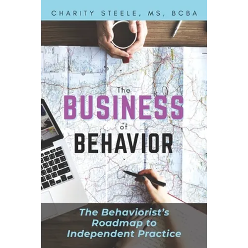 The Business of Behavior: The Behaviorist's Roadmap to Independent Practice