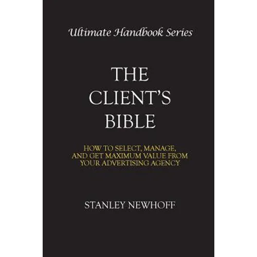 The Client's Bible: How to get select, manage, and get maximum value from your advertising agency