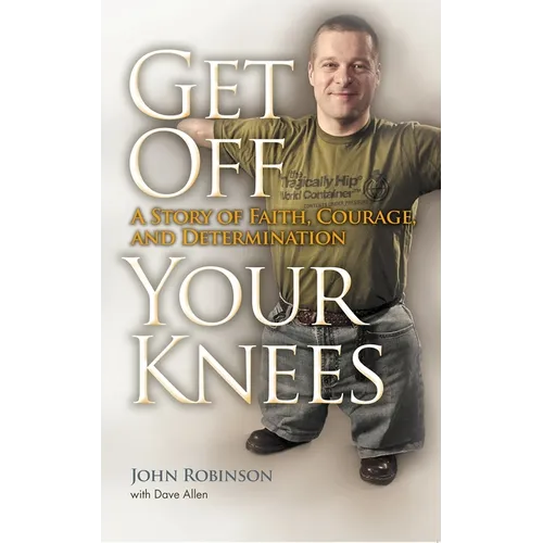 Get Off Your Knees: A Story of Faith, Courage, and Determination