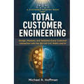 Total Customer Engineering: Design, Measure and Optimize Every Customer Interaction with The 90 Cell CxC Matrix and AI: Design,