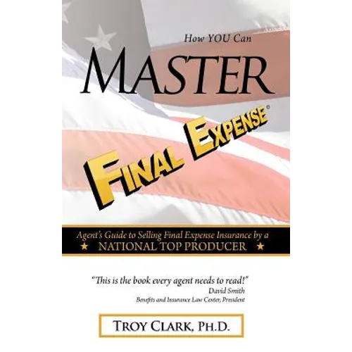 How YOU Can MASTER Final Expense: Agent Guide to Serving Life Insurance by a NATIONAL TOP PRODUCER