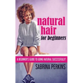 Natural Hair For Beginners: A Beginner's Guide To Going Natural Successfully!