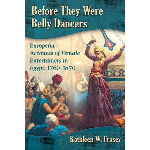 Before They Were Belly Dancers: European Accounts of Female Entertainers in Egypt, 1760-1870