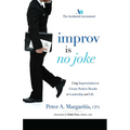 Improv Is No Joke: Using Improvisation to Create Positive Results in Leadership and Life