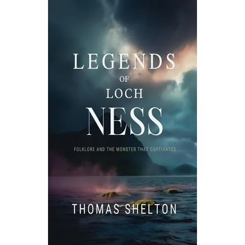 Legends of Loch Ness: Folklore and the Monster that Captivates