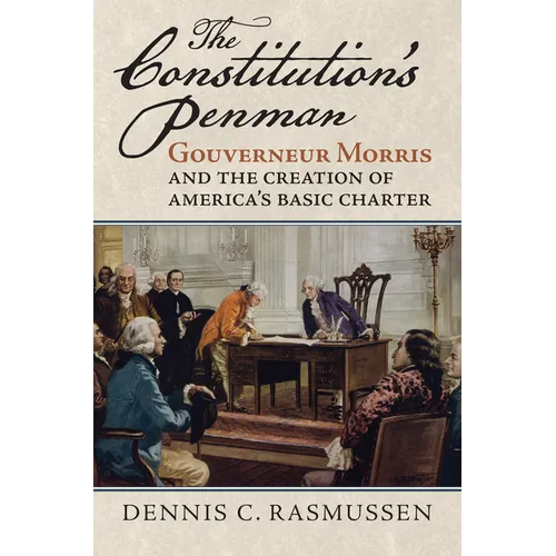 The Constitution's Penman: Gouverneur Morris and the Creation of America's Basic Charter
