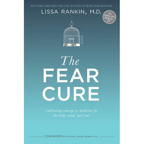 The Fear Cure: Cultivating Courage as Medicine for the Body, Mind, and Soul