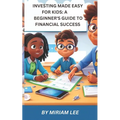 Investing Made Easy for Kids: A Beginner's Guide to Financial Success