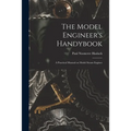The Model Engineer's Handybook: A Practical Manual on Model Steam Engines