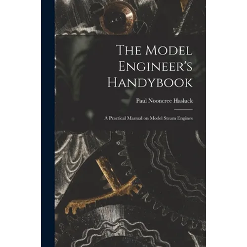 The Model Engineer's Handybook: A Practical Manual on Model Steam Engines