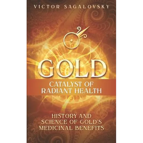 Gold: Catalyst of Radiant Health: History and Science of Gold's Medicinal Benefits
