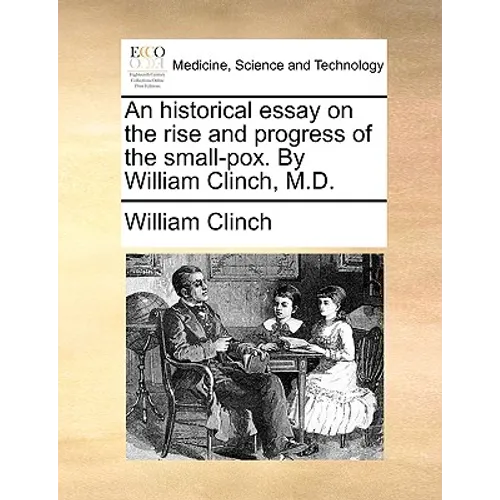 An historical essay on the rise and progress of the small-pox. By William Clinch, M.D.
