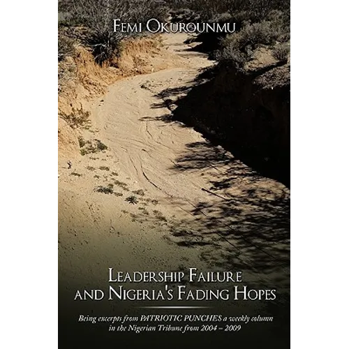 Leadership Failure and Nigeria's Fading Hopes: Being excerpts from PATRIOTIC PUNCHES a weekly column in the Nigerian Tribune from 2004 - 2009