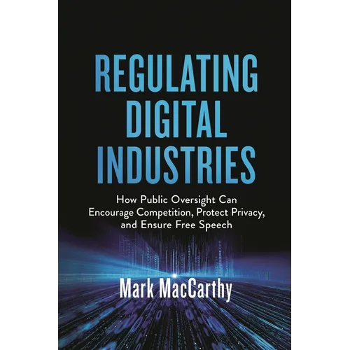 Regulating Digital Industries: How Public Oversight Can Encourage Competition, Protect Privacy, and Ensure Free Speech