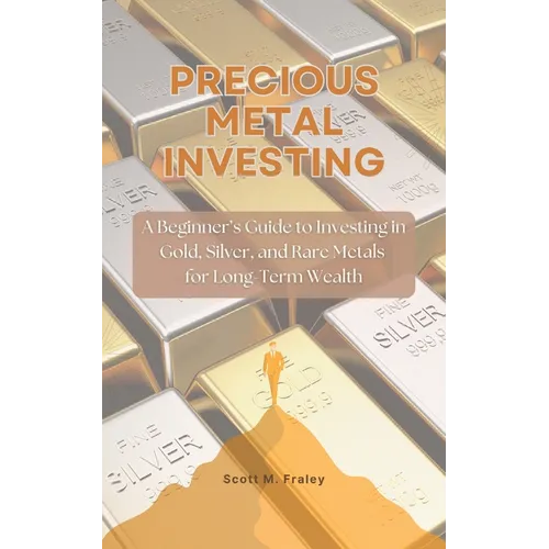Precious Metal Investing: A Beginner's Guide to Investing in Gold, Silver, and Rare Metals for Long-Term Wealth