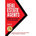 Real Estate Agents What You Need To Know Now: Advice to you from some of the BEST real estate agents in Australia.