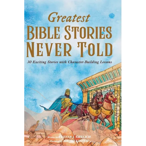 Greatest Bible Stories Never Told: 30 Exciting Stories With Character-Building Lessons For Kids