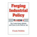 Forging Industrial Policy: The United States, Britain, and France in the Railway Age