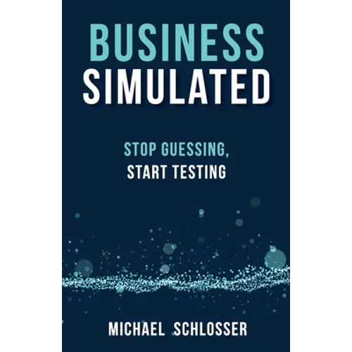Business Simulated: Stop Guessing, Start Testing