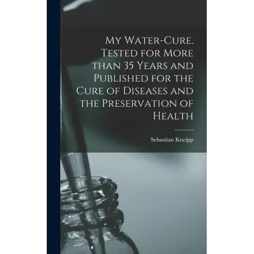 My Water-cure. Tested for More Than 35 Years and Published for the Cure of Diseases and the Preservation of Health